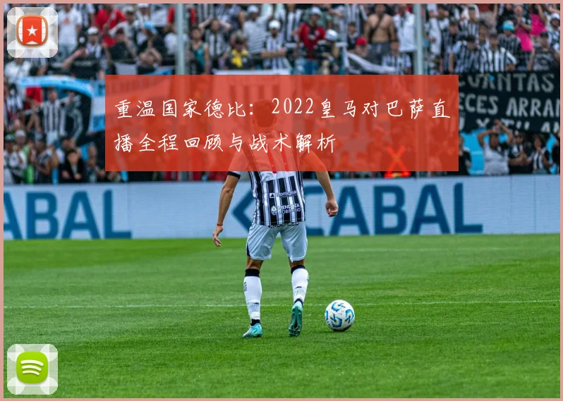 重温国家德比：2022皇马对巴萨直播全程回顾与战术解析