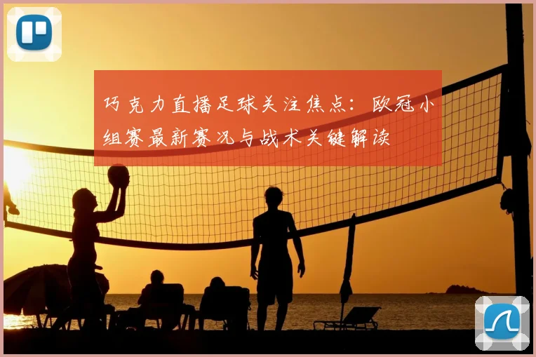 巧克力直播足球关注焦点：欧冠小组赛最新赛况与战术关键解读
