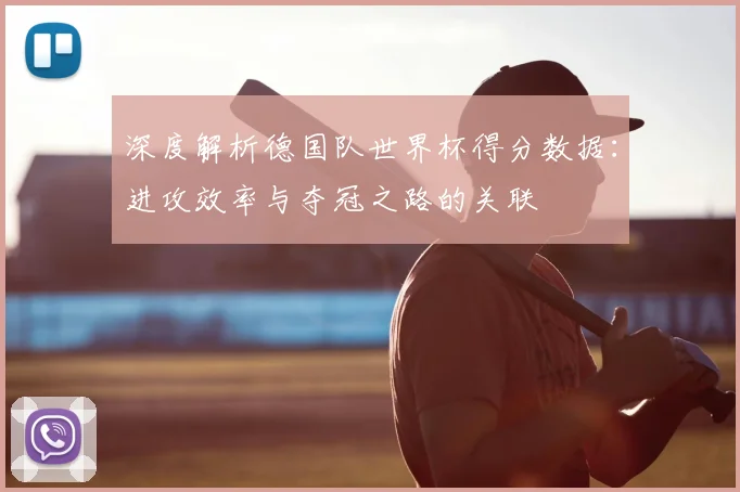 深度解析德国队世界杯得分数据：进攻效率与夺冠之路的关联