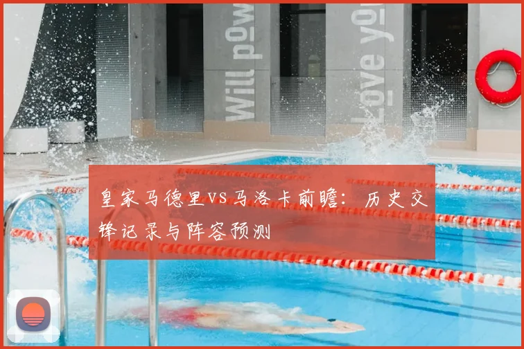 皇家马德里vs马洛卡前瞻：历史交锋记录与阵容预测