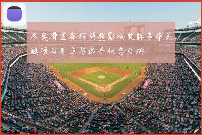 冬奥滑雪赛程调整影响奖牌争夺关键项目看点与选手状态分析