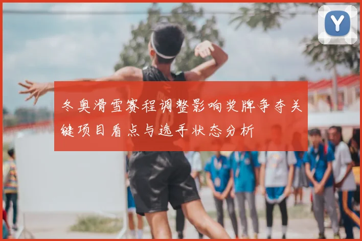 冬奥滑雪赛程调整影响奖牌争夺关键项目看点与选手状态分析